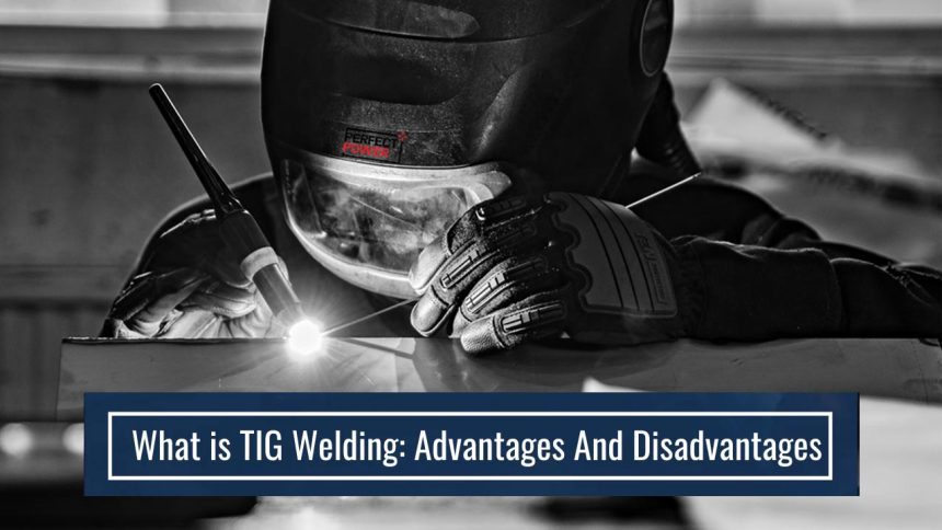 WHAT IS TIG WELDING: ADVANTAGES AND DISADVANTAGES