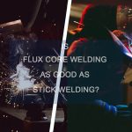 Is Flux Core Welding as Good as Stick Welding