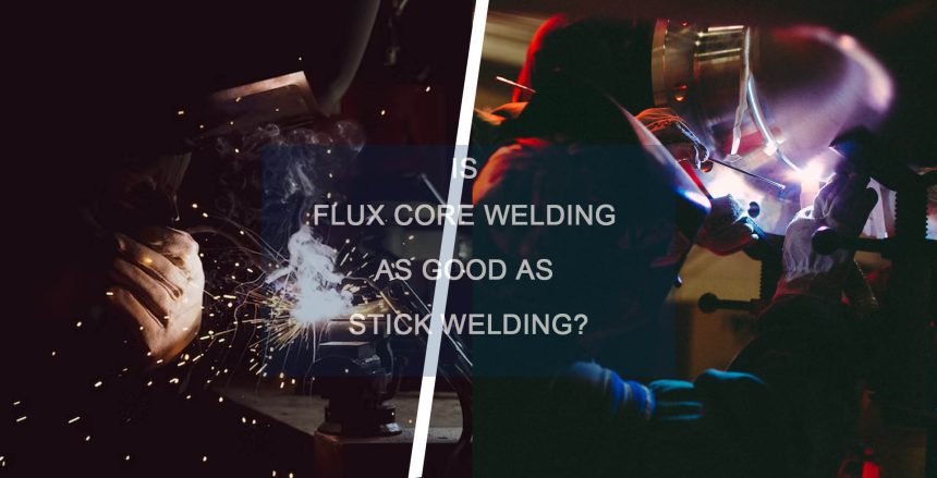 Is Flux Core Welding as Good as Stick Welding