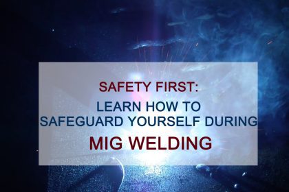 Safety First: Learn How to Safeguard Yourself During MIG Welding