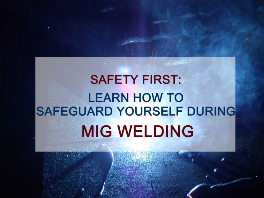 Safety First: Learn How to Safeguard Yourself During MIG Welding