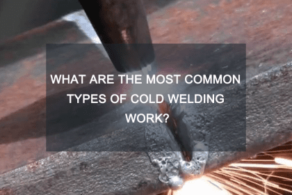 What Are the Most Common Types of cold welding Work?