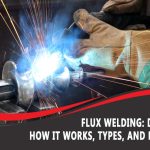 Flux Welding: Definition, How It Works, Types, and How To Use