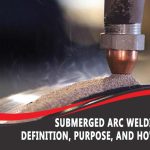 Submerged Arc Welding (SAW) Basic: Definition, Purpose, and How It Works