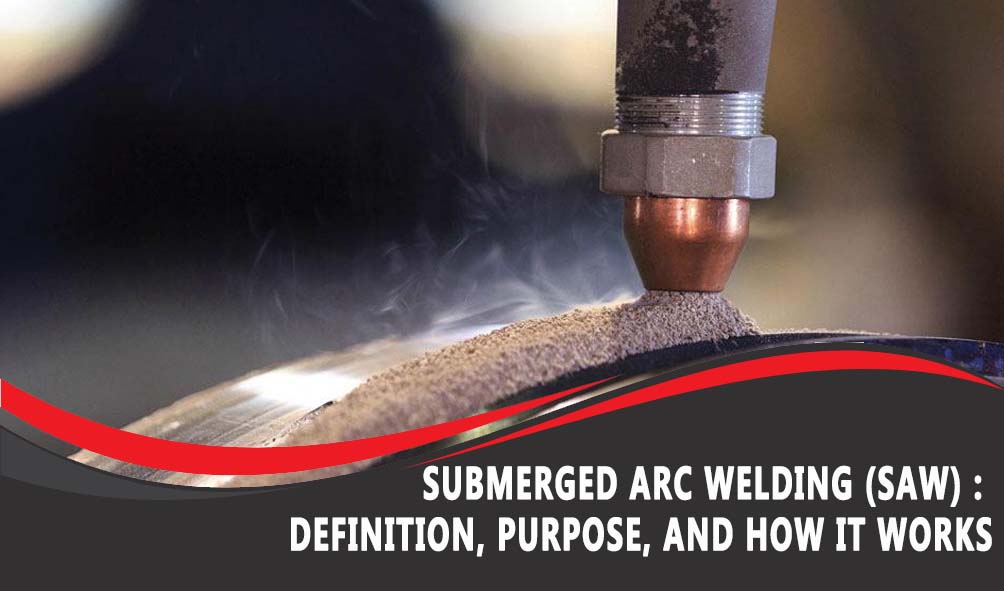Submerged Arc Welding (SAW) Basic: Definition, Purpose, and How It Works