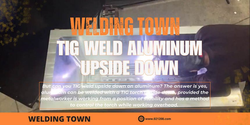Can You TIG Weld Aluminum Upside Down?